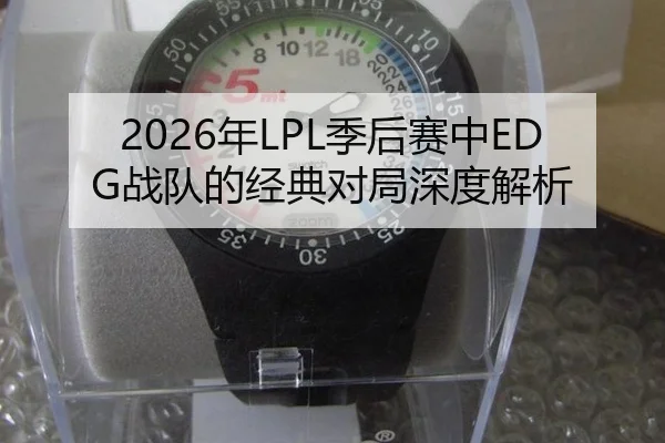 2026年LPL季后赛中EDG战队的经典对局深度解析