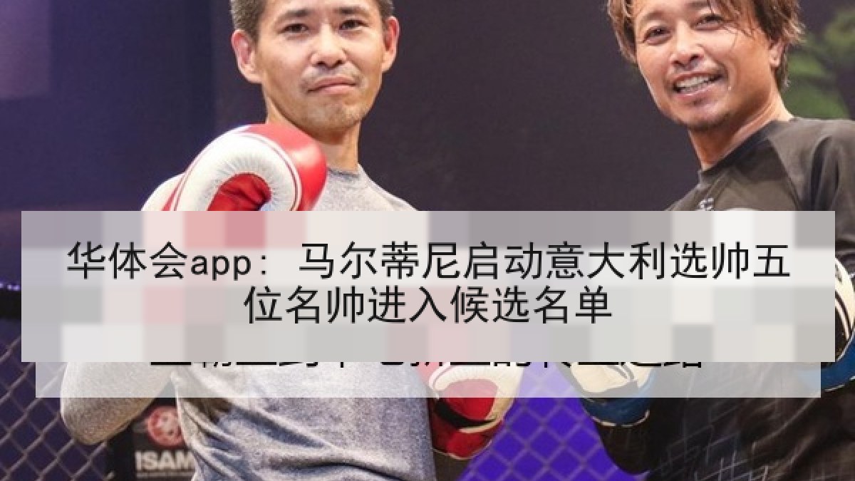 华体会app: 马尔蒂尼启动意大利选帅五位名帅进入候选名单