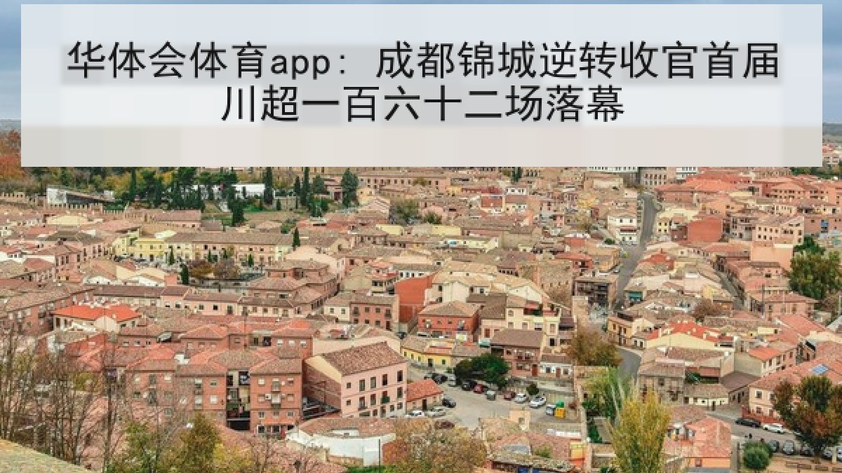 华体会体育app: 成都锦城逆转收官首届川超一百六十二场落幕 华体会体育app: 成都锦城逆转收官首届川超一百六十二场落幕