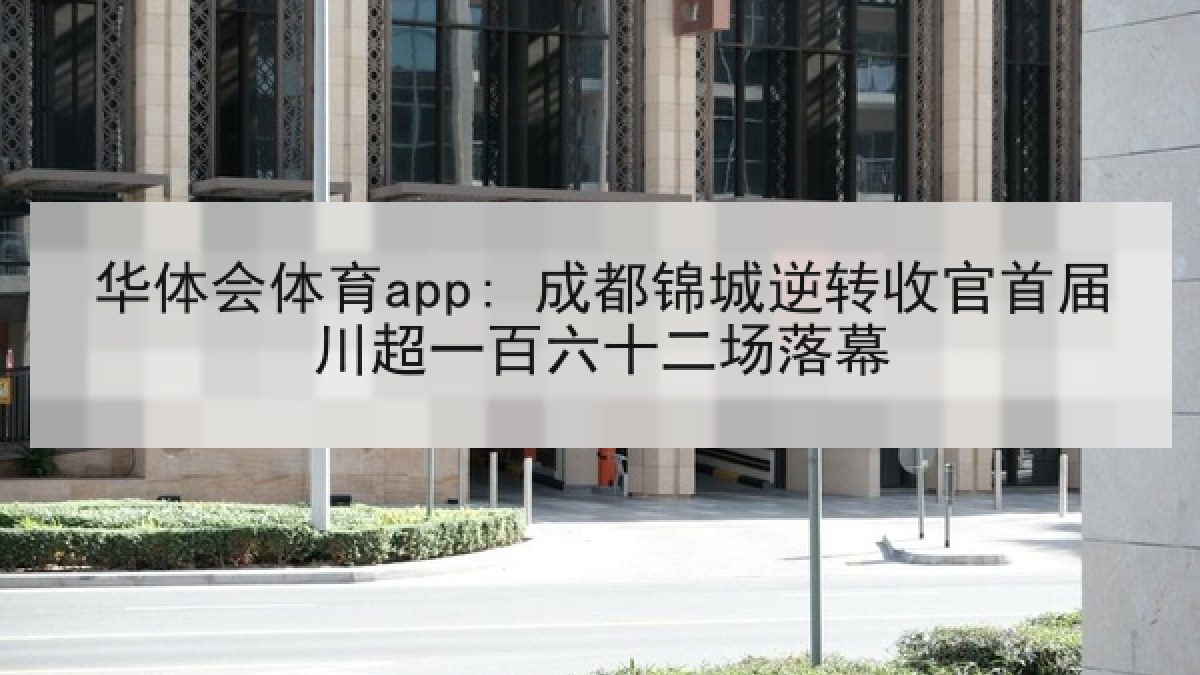 华体会体育app: 成都锦城逆转收官首届川超一百六十二场落幕