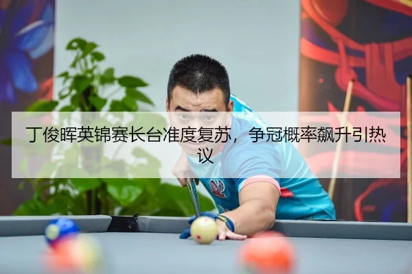 丁俊晖英锦赛长台准度复苏，争冠概率飙升引热议