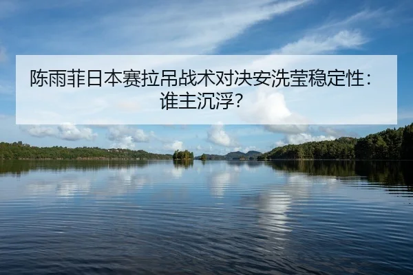 陈雨菲日本赛拉吊战术对决安洗莹稳定性：谁主沉浮？